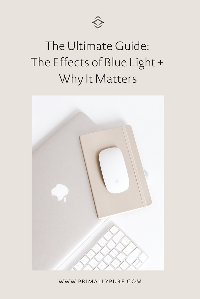 The Ultimate Guide:  The Effects of Blue Light +  Why It Matters | Primally Pure Skincare
