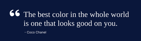 Coco Chanel quote: “The best color in the whole world is one that looks good on you.” 