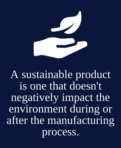 A sustainable product is one that doesn't negatively impact the environment during or after the manufacturing process.