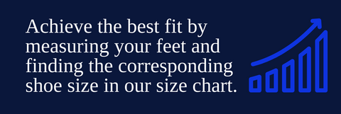 Achieve the best fit by measuring your feet and finding the corresponding shoe size in our size chart.