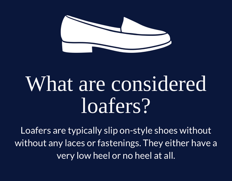 What are considered loafers? Loafers are typically slip-on-style shoes without any laces or fastenings. They either have a very low heel or no heel at all.