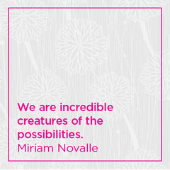 We are incredible creatures of the possibilities.