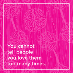 You cannot tell people you love them too many times.