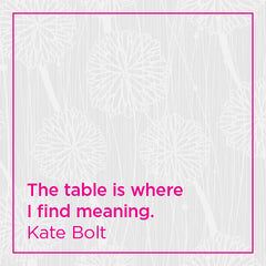 The table is where I find meaning.