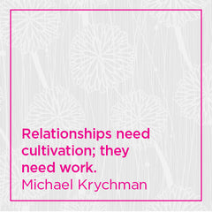 Relationships need cultivation; they need work