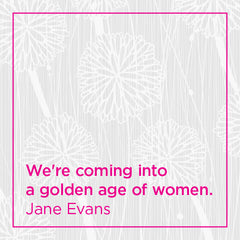 We're coming into a golden age of women.
