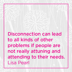 Callout: Disconnection can lead to all kinds of other problems if people are not really attuning and attending to their needs.