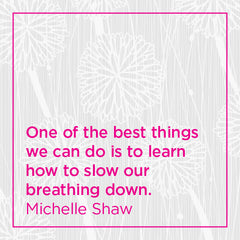 One of the best things we can do is to learn how to slow our breathing down.