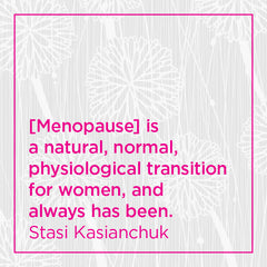 Menopause is a natural, normal, physiological transition for women...