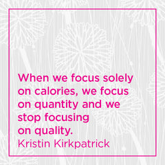 When we focus solely on calories, we focus on quatity and we stop focusing on quality.