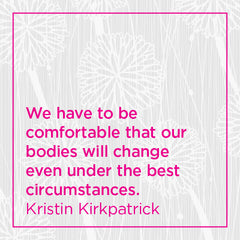 We have to be comfortable that our bodies will change even under the best circumstances.