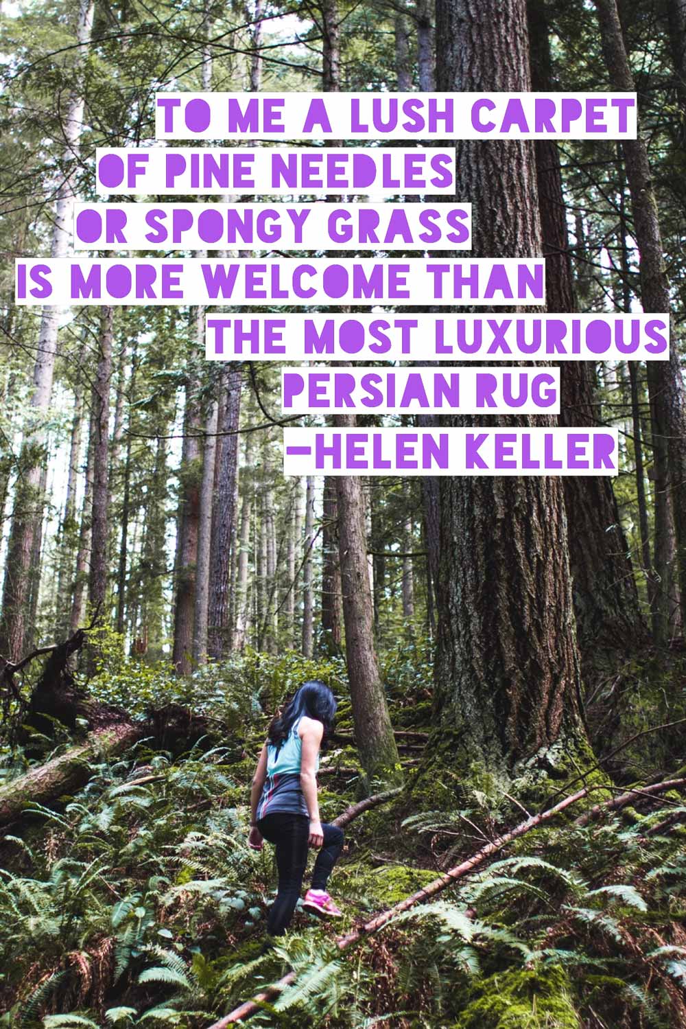 "To me a lush carpet of pine needles or spongy grass is more welcome than the most luxurious Persian rug." -Helen Keller