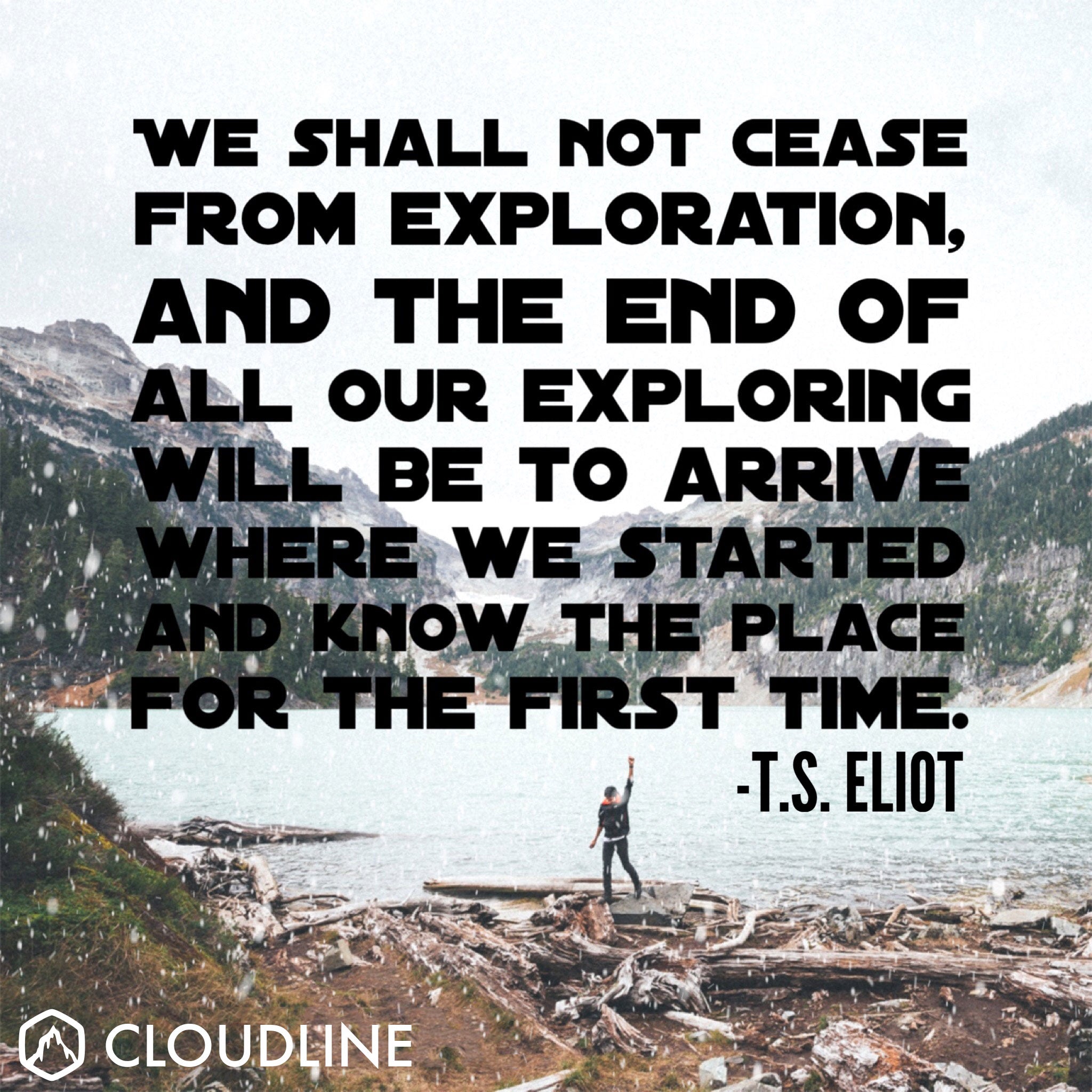 "We shall not cease from exploration, and then end of all our exploring will be to arrive where we started and know the place for the first time." - T.S Eliot