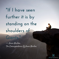 "If I have seen further it is by standing on the shoulders of Giants." - Isaac Newton