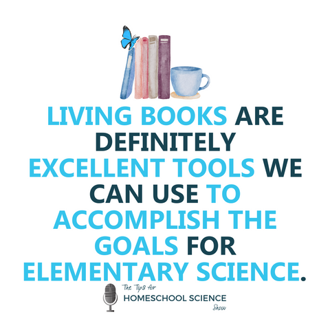 "Living books are definitely excellent tools we can use to accomplish the goals for elementary science." Learn more about this in episode 119 of the Tips for Homeschool Science Show.