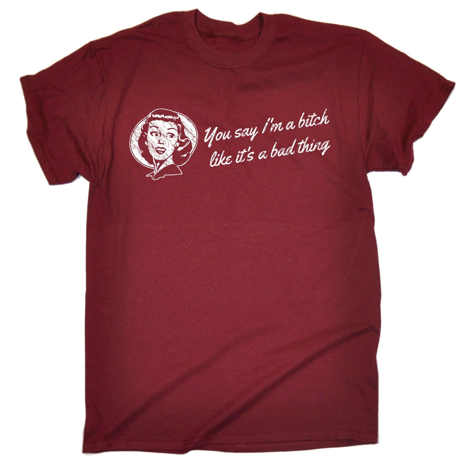 YOU SAY IM A BITCH LIKE ITS A BAD THING T-SHIRT humour gift funny ...