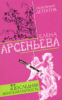 Любовные детективы книги. Любовный детектив книги. Арсеньева, е. а. последняя женская глупость. Книга "последняя женская глупость" Арсеньева.