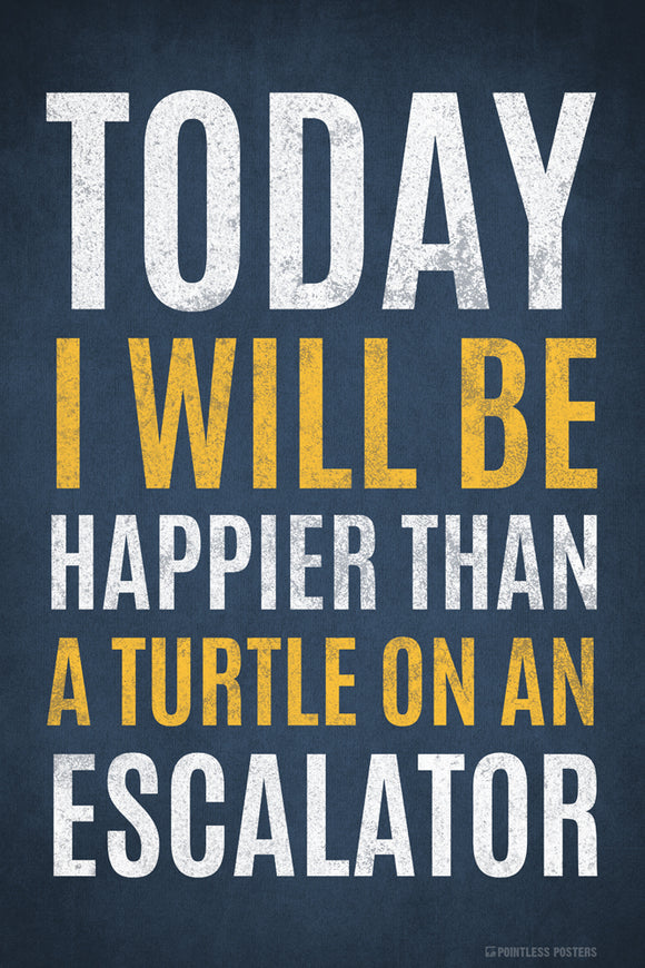 Today I Will Be Happier Than A Turtle On An Escalator Funny Poster   Pointless Posters