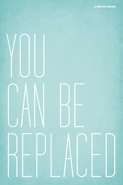 You Can Be Replaced Poster – Pointless Posters