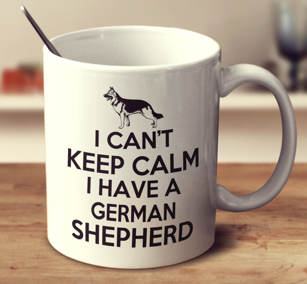 I Can't Keep Calm I Have A German Shepherd Mug