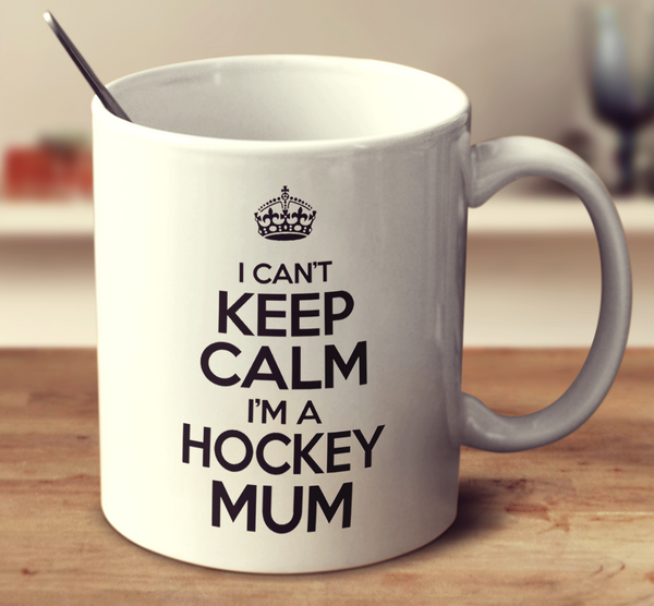 I Can't Keep Calm I'm A Hockey Mum