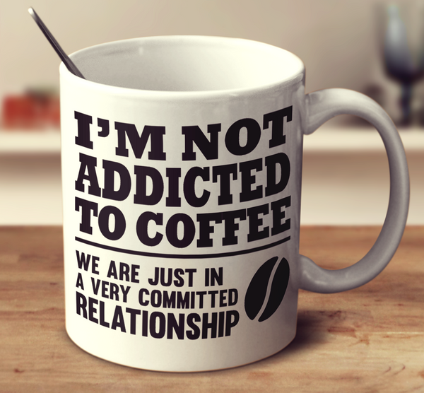 Im Not Addicted To Coffee We Are Just In A Very Committed -5735