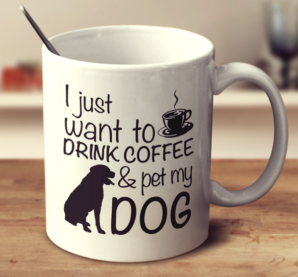 Download I Just Want To Drink Coffee & Pet My Dog Mug