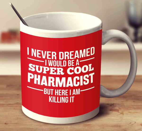 I Never Dreamed I Would Be A Super Cool Pharmacist