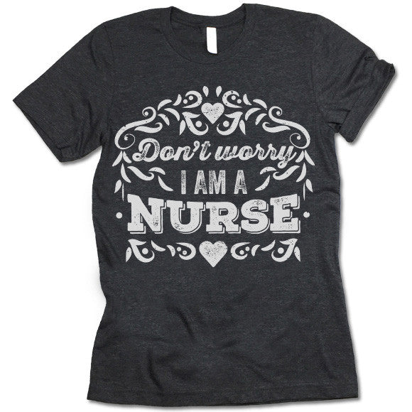 Don't Worry I Am A Nurse T-Shirt