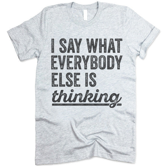 I Say What Everybody Else Is Thinking T-Shirt – Gifted Shirts