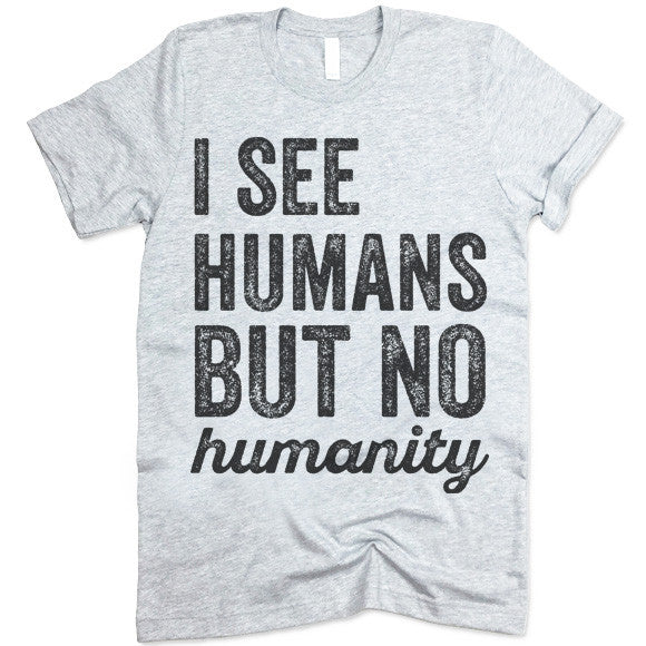 I See Humans But No Humanity T-Shirt – Gifted Shirts