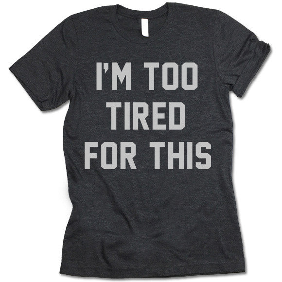 I'm Too Tired For This T Shirt - Gifted Shirts