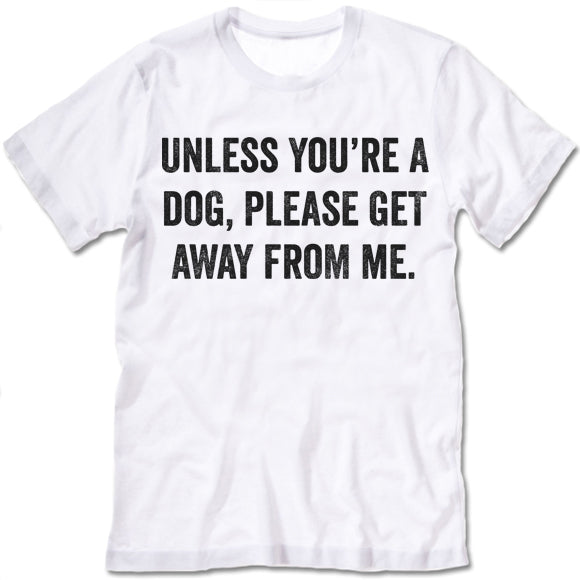 Unless You're A Dog Please Get Away From Me T-Shirt