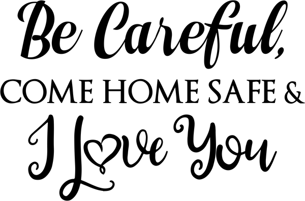 Be Careful, Come Home Safe, & I Love You Decal - DecalCustom