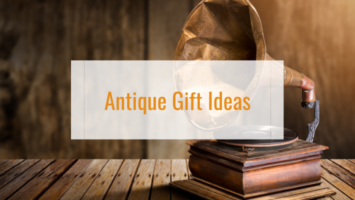 Antique gift ideas for your antique adoring companions.