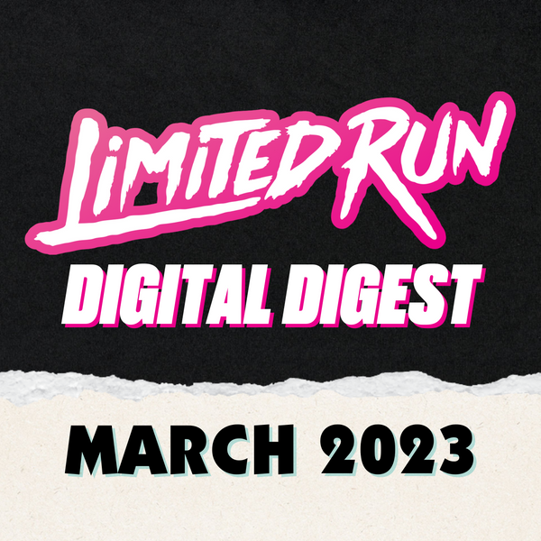 Limited Run Games March Digital Digest