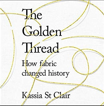 The Golden Thread.  How fabric changed history by Kassia St Clair