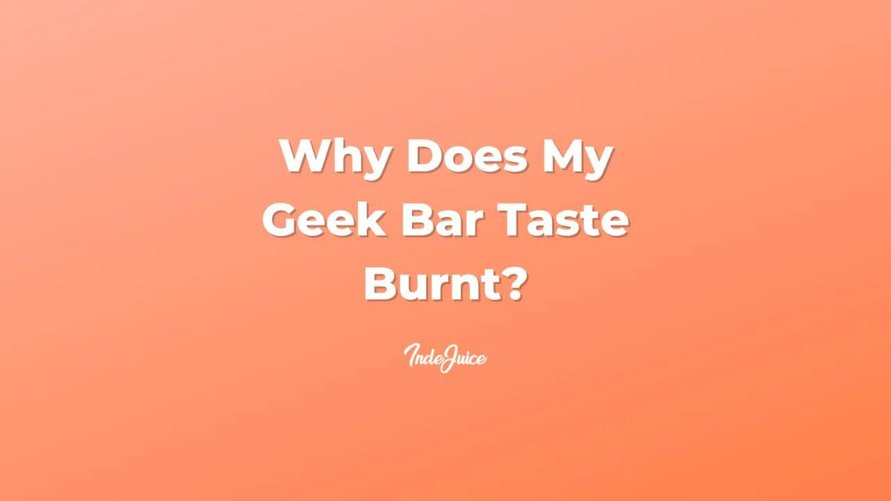 Why Does My Geek Bar Taste Burnt?