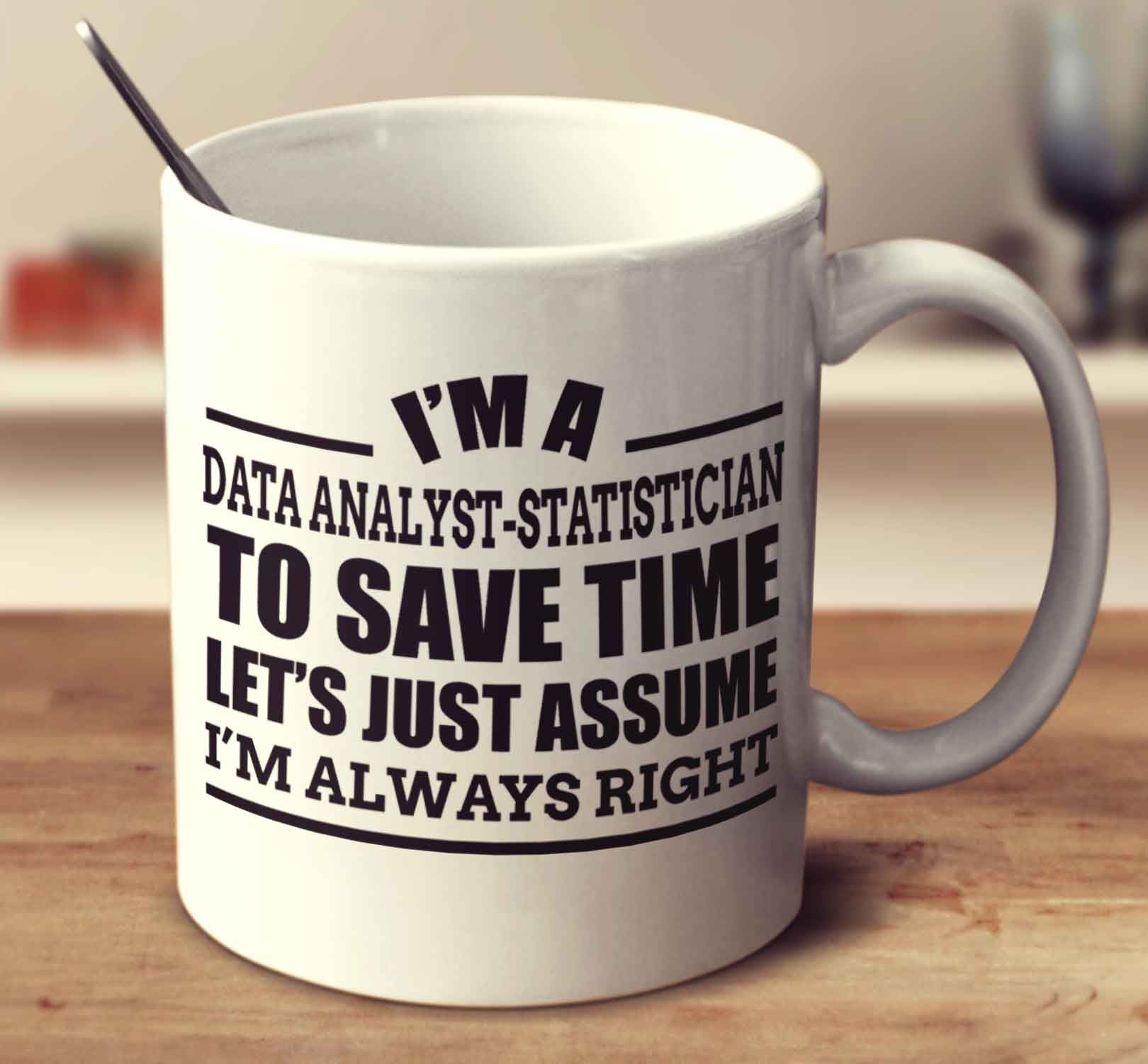 I'm A Data Analyst Statistician To Save Time Let's Just Assume I'm Always Right - mug-empire