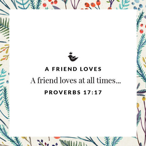 A friend loves at all times...Proverbs 17:17