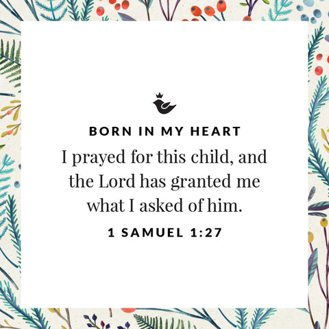 I prayed for this child, and the Lord has granted me what I asked of him. 1 Samuel 1:27