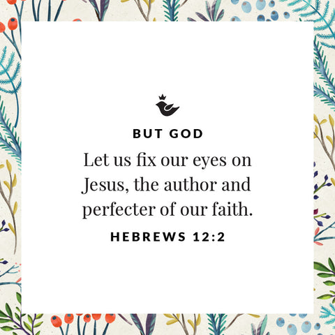 Let us fix our eyes on Jesus, the author and perfecter of our faith. Hebrews 12:2