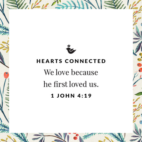 We love because he first loved us. 1 John 4:19