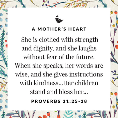 She is clothed with strength and dignity, and she laughs without fear of the future.  When she speaks, her words are wise, and she gives instructions with kindness...Her children stand and bless her...  Proverbs 31:25-28