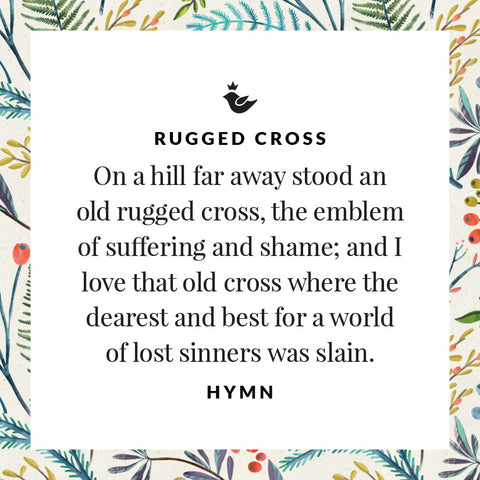 On a hill far away stood an old rugged cross, the emblem of suffering and shame; and I love that old cross where the dearest and best for a world of lost sinners was slain. Hymn