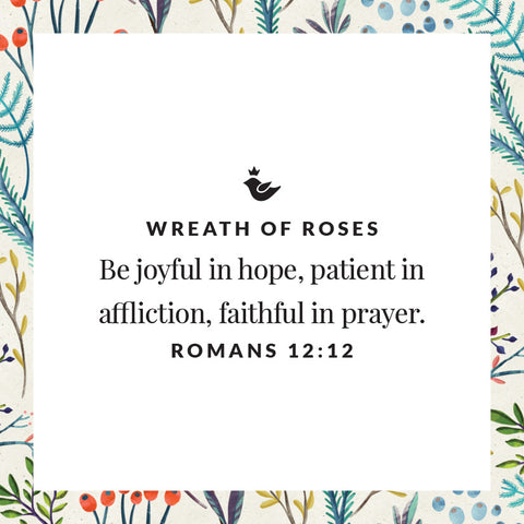 Be joyful in hope, patient in affliction, faithful in prayer. Romans 12:12