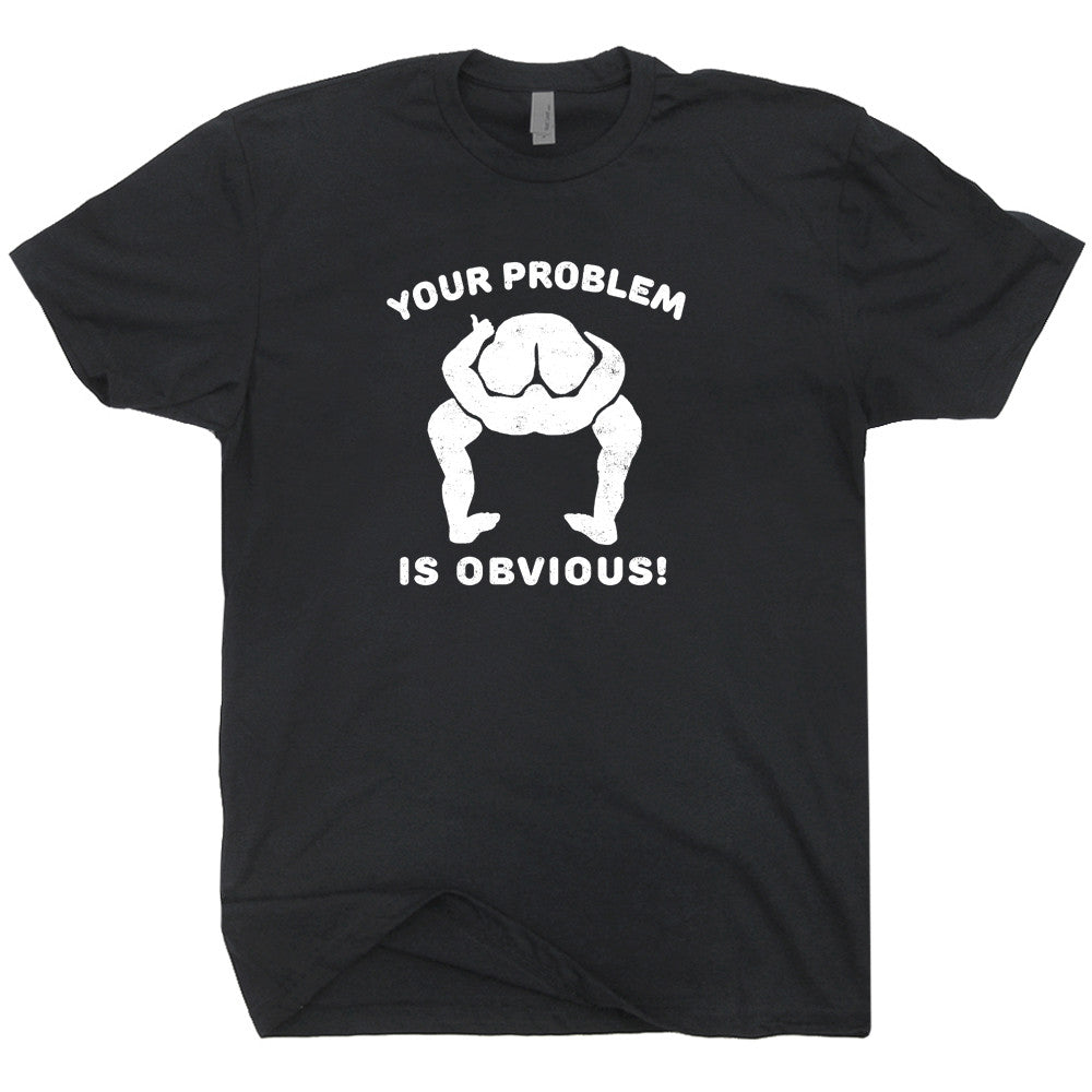 Your Problem Is Obvious T Shirt Funny T Shirt Saying Offensive T