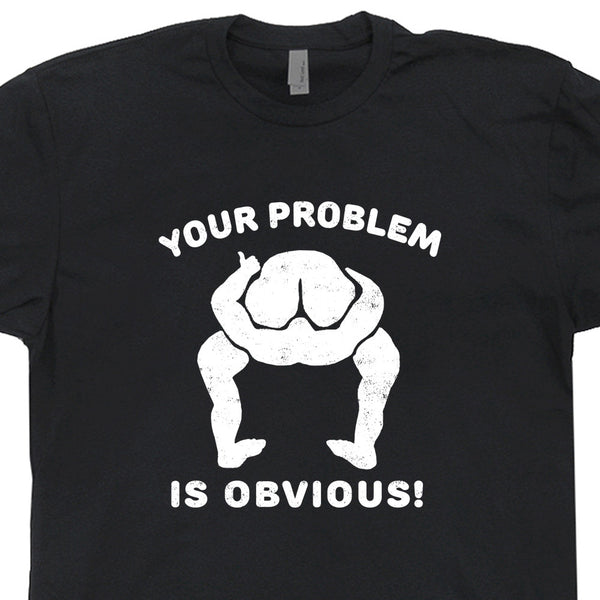 Your Problem Is Obvious T Shirt Offensive T Shirts Funny Shirt Saying Shirtstash 9832