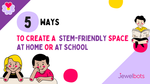 5 tips to create a stem-friendly space at home or at school