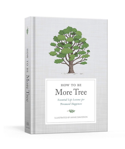 How to Be More Tree: Essential Life Lessons for Perennial Happiness